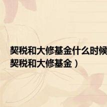 契税和大修基金什么时候缴纳(契税和大修基金)