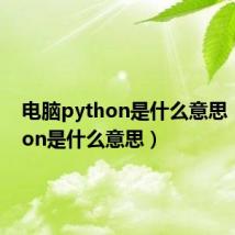 电脑python是什么意思（python是什么意思）