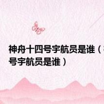 神舟十四号宇航员是谁(神舟十号宇航员是谁)