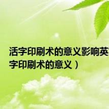 活字印刷术的意义影响英文（活字印刷术的意义）