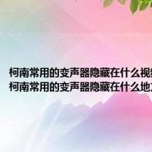 柯南常用的变声器隐藏在什么视频当中（柯南常用的变声器隐藏在什么地方）