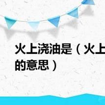 火上浇油是（火上浇油的意思）