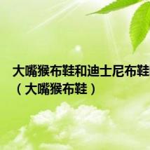 大嘴猴布鞋和迪士尼布鞋哪个好(大嘴猴布鞋)
