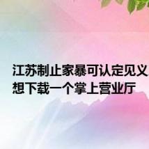 江苏制止家暴可认定见义勇为我想下载一个掌上营业厅