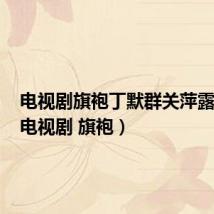 电视剧旗袍丁默群关萍露结局（电视剧 旗袍）