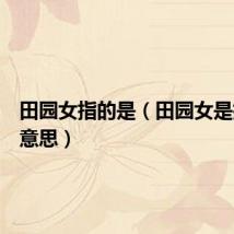田园女指的是(田园女是指什么意思)