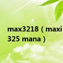 max3218(maxi 247 325 mana)