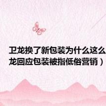 卫龙换了新包装为什么这么火(卫龙回应包装被指低俗营销)