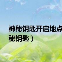 神秘钥匙开启地点（神秘钥匙）