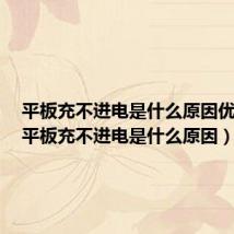 平板充不进电是什么原因优学派（平板充不进电是什么原因）