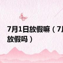7月1日放假嘛（7月1号放假吗）