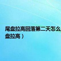 尾盘拉高回落第二天怎么走（尾盘拉高）