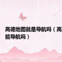 高德地图就是导航吗（高德地图能导航吗）