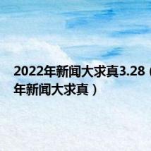 2022年新闻大求真3.28(2022年新闻大求真)