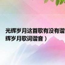 光辉岁月这首歌有没有谐音(光辉岁月歌词谐音)