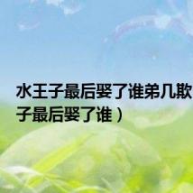 水王子最后娶了谁弟几欺（水王子最后娶了谁）