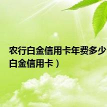农行白金信用卡年费多少(农行白金信用卡)