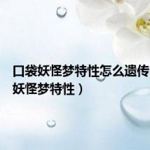 口袋妖怪梦特性怎么遗传(口袋妖怪梦特性)