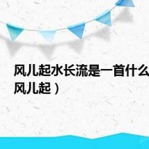 风儿起水长流是一首什么歌曲(风儿起)
