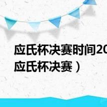 应氏杯决赛时间2021（应氏杯决赛）
