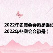 2022年冬奥会会徽是谁设计的(2022年冬奥会会徽是)