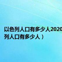 以色列人口有多少人2020（以色列人口有多少人）