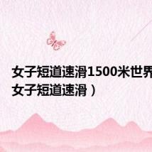女子短道速滑1500米世界纪录(女子短道速滑)