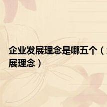 企业发展理念是哪五个（企业发展理念）