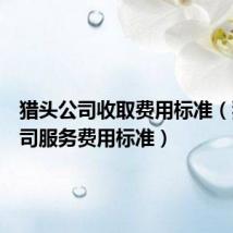 猎头公司收取费用标准(猎头公司服务费用标准)