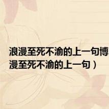 浪漫至死不渝的上一句博肖(浪漫至死不渝的上一句)