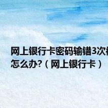 网上银行卡密码输错3次被锁了怎么办?（网上银行卡）
