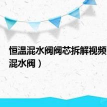 恒温混水阀阀芯拆解视频(恒温混水阀)