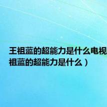 王祖蓝的超能力是什么电视剧(王祖蓝的超能力是什么)