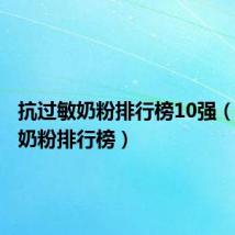 抗过敏奶粉排行榜10强(抗过敏奶粉排行榜)