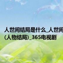 人世间结局是什么_人世间大结局(人物结局)_365电视剧