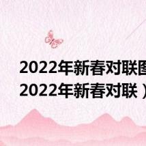 2022年新春对联图片(2022年新春对联)