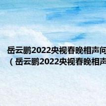 岳云鹏2022央视春晚相声问心无愧(岳云鹏2022央视春晚相声)