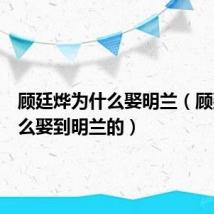顾廷烨为什么娶明兰(顾廷烨怎么娶到明兰的)
