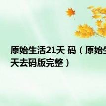 原始生活21天 码(原始生活21天去码版完整)