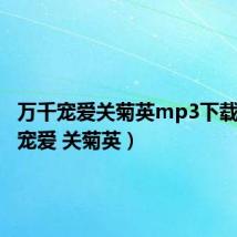 万千宠爱关菊英mp3下载(万千宠爱 关菊英)