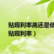 贴现利率高还是低好（贴现利率）