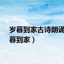 岁暮到家古诗朗诵（岁暮到家）