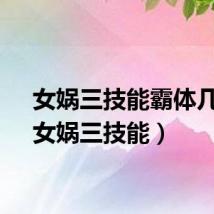 女娲三技能霸体几秒（女娲三技能）