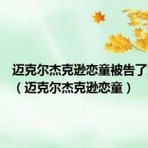 迈克尔杰克逊恋童被告了六次吗(迈克尔杰克逊恋童)