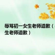 辱骂初一女生老师道歉(辱骂女生老师道歉)