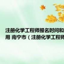 注册化学工程师报名时间和报名费用 南宁市(注册化学工程师)