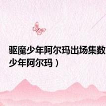 驱魔少年阿尔玛出场集数(驱魔少年阿尔玛)