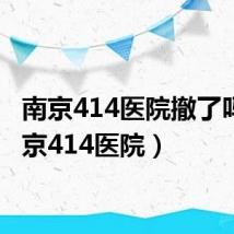 南京414医院撤了吗(南京414医院)