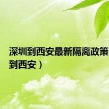 深圳到西安最新隔离政策（深圳到西安）