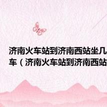 济南火车站到济南西站坐几路公交车（济南火车站到济南西站）